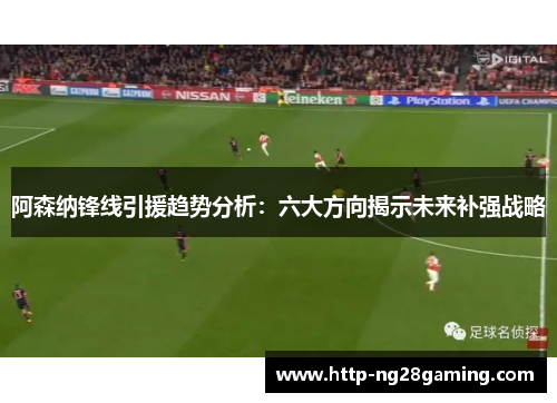 阿森纳锋线引援趋势分析:六大方向揭示未来补强战略 阿森纳锋线引援趋势分析:六大方向揭示未来补强战略