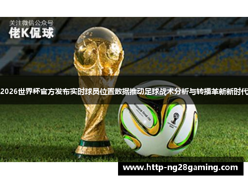 2026世界杯官方发布实时球员位置数据推动足球战术分析与转播革新新时代 2026世界杯官方发布实时球员位置数据推动足球战术分析与转播革新新时代
