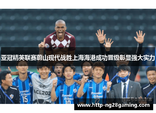 亚冠精英联赛蔚山现代战胜上海海港成功晋级彰显强大实力 亚冠精英联赛蔚山现代战胜上海海港成功晋级彰显强大实力